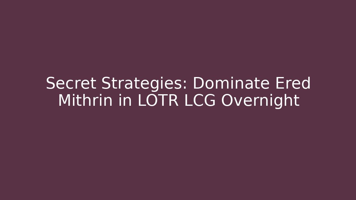 Secret Strategies: Dominate Ered Mithrin in LOTR LCG Overnight