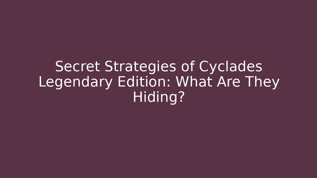 Secret Strategies of Cyclades Legendary Edition: What Are They Hiding?