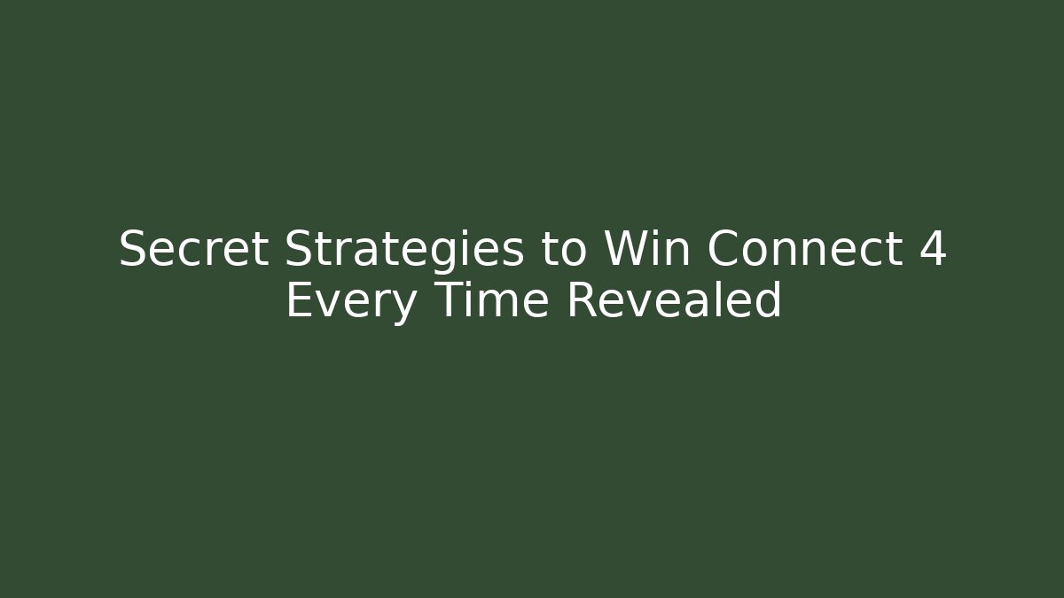Secret Strategies to Win Connect 4 Every Time Revealed