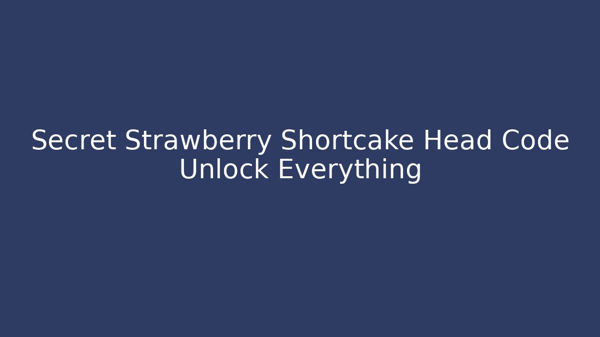 Secret Strawberry Shortcake Head Code Unlock Everything