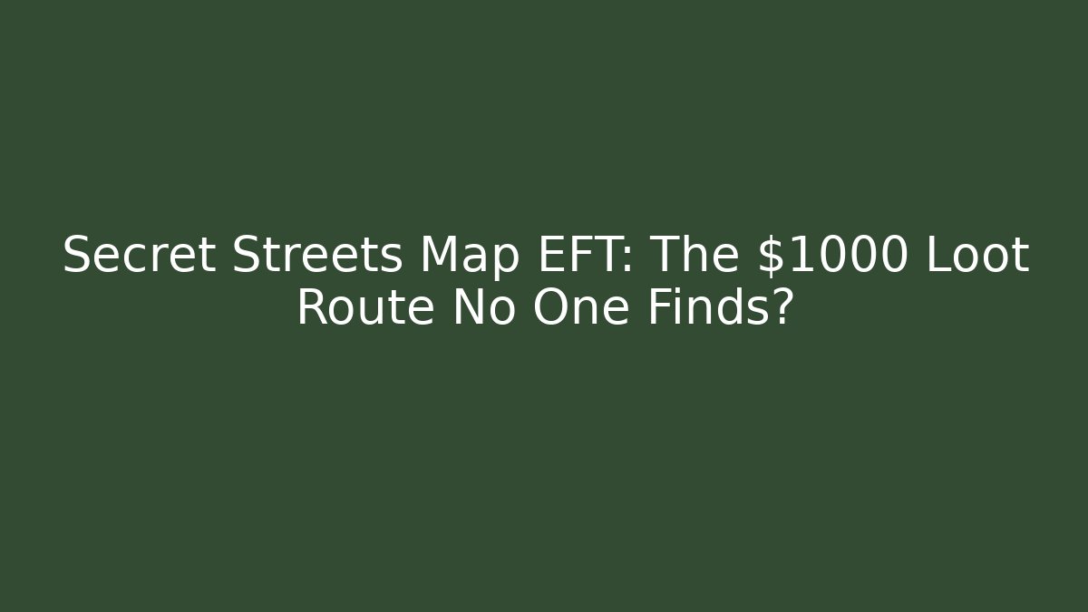 Secret Streets Map EFT: The $1000 Loot Route No One Finds?