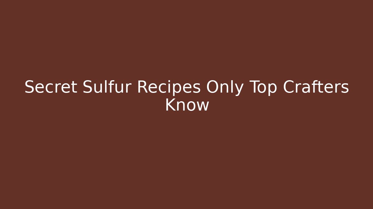 Secret Sulfur Recipes Only Top Crafters Know