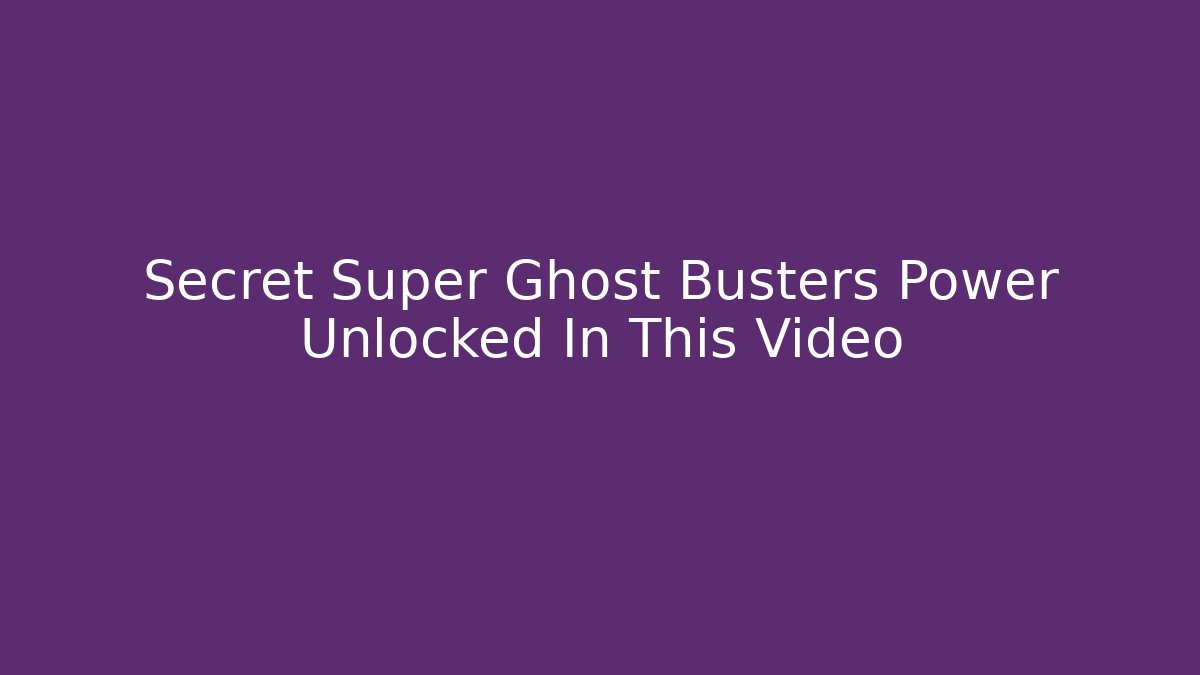Secret Super Ghost Busters Power Unlocked In This Video