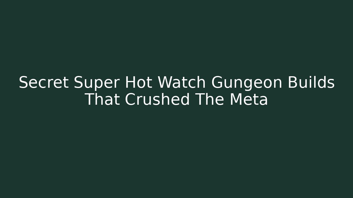 Secret Super Hot Watch Gungeon Builds That Crushed The Meta