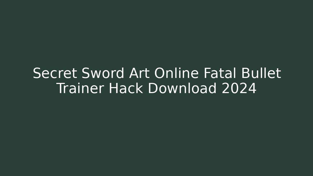 Secret Sword Art Online Fatal Bullet Trainer Hack Download 2024