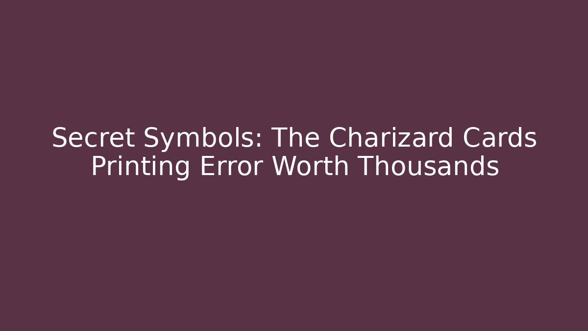 Secret Symbols: The Charizard Cards Printing Error Worth Thousands - Create More Assets
