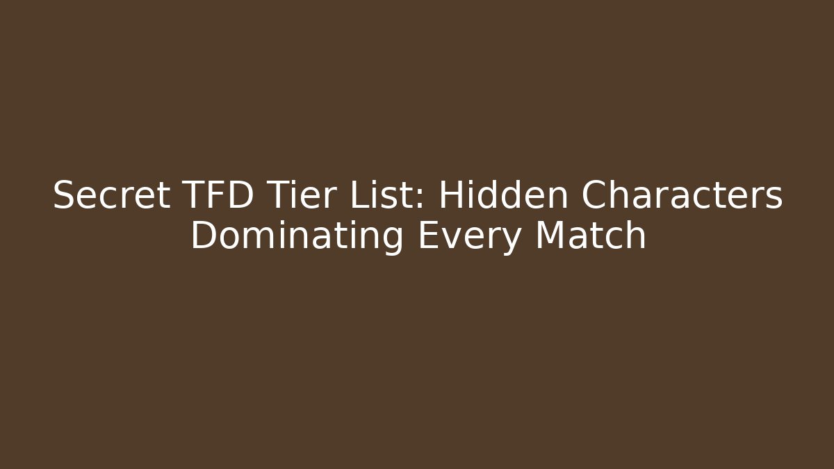 Secret TFD Tier List: Hidden Characters Dominating Every Match