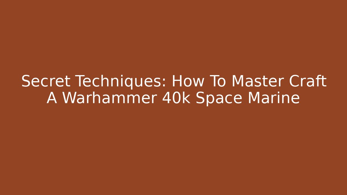 Secret Techniques: How To Master Craft A Warhammer 40k Space Marine