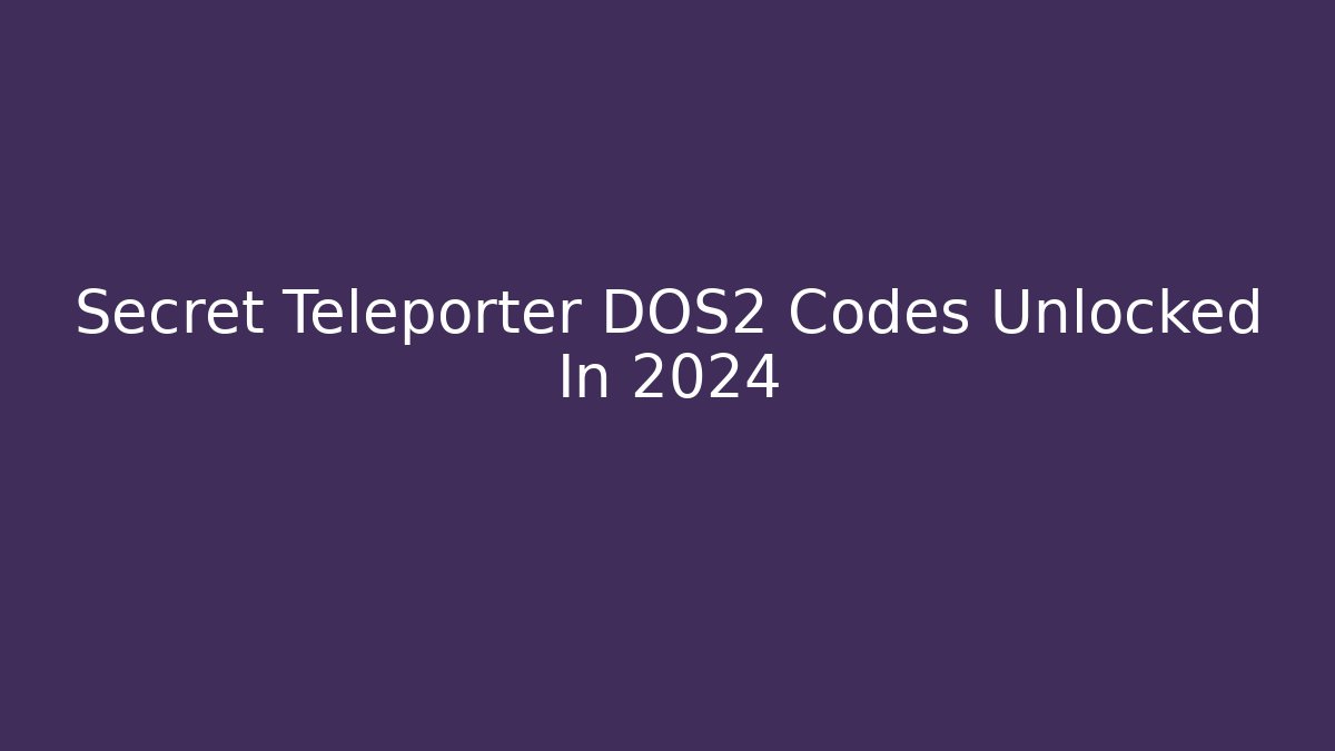 Secret Teleporter DOS2 Codes Unlocked In 2024