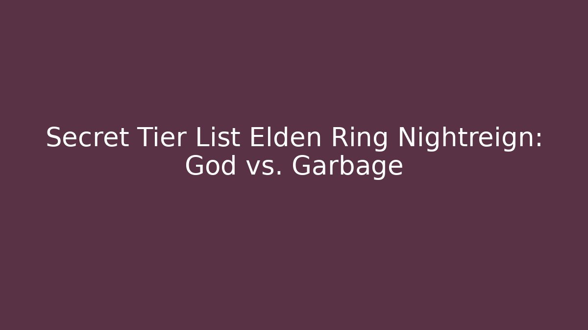 Secret Tier List Elden Ring Nightreign: God vs. Garbage - Create More Assets