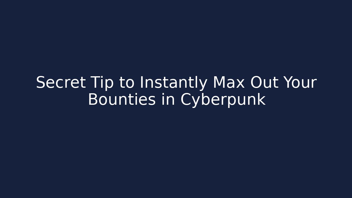 Secret Tip to Instantly Max Out Your Bounties in Cyberpunk