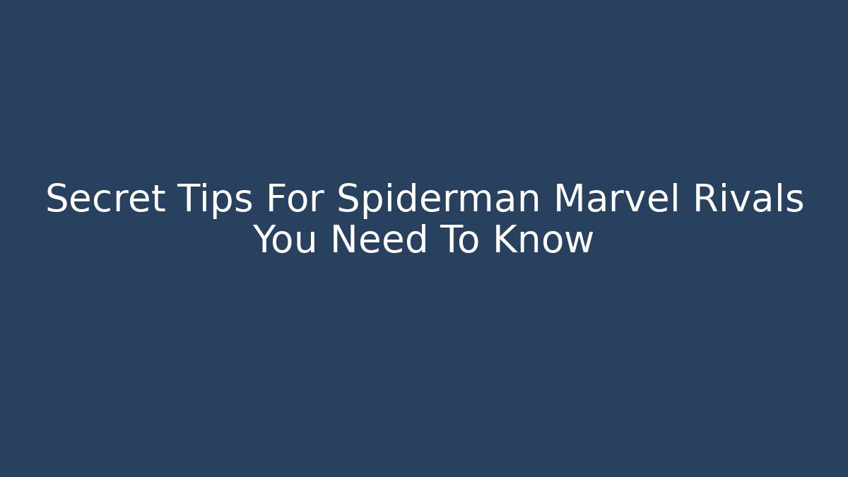 Secret Tips For Spiderman Marvel Rivals You Need To Know