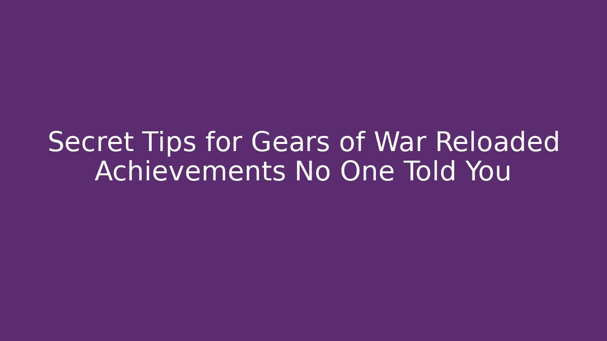 Secret Tips for Gears of War Reloaded Achievements No One Told You