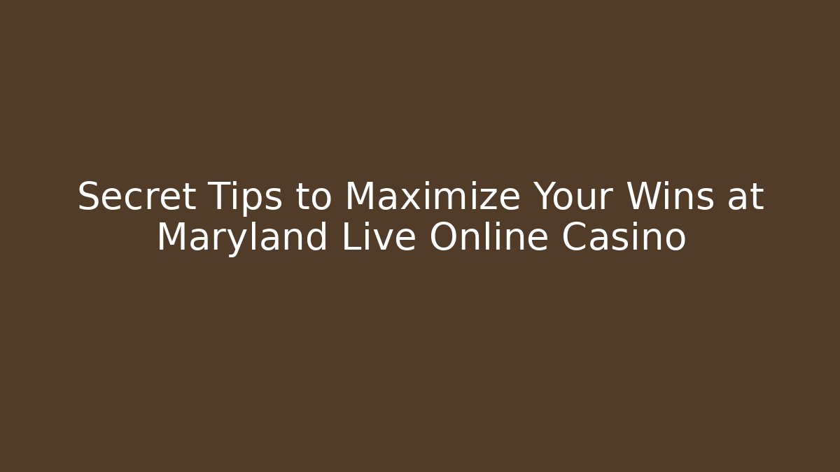Secret Tips to Maximize Your Wins at Maryland Live Online Casino