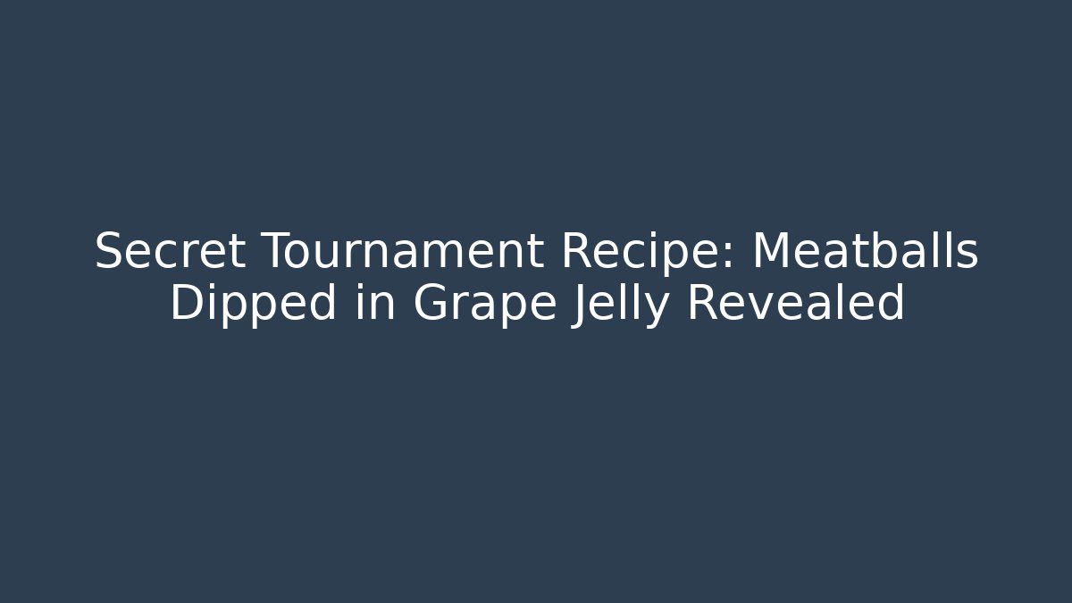 Secret Tournament Recipe: Meatballs Dipped in Grape Jelly Revealed