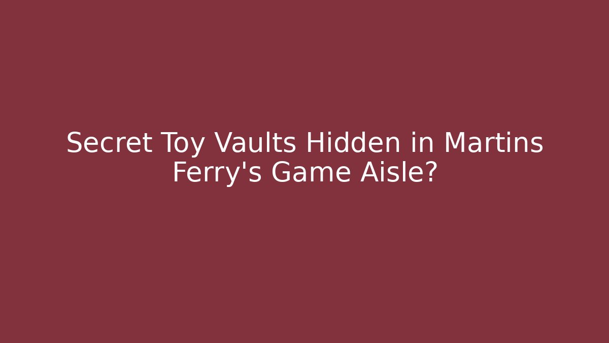 Secret Toy Vaults Hidden in Martins Ferry’s Game Aisle?