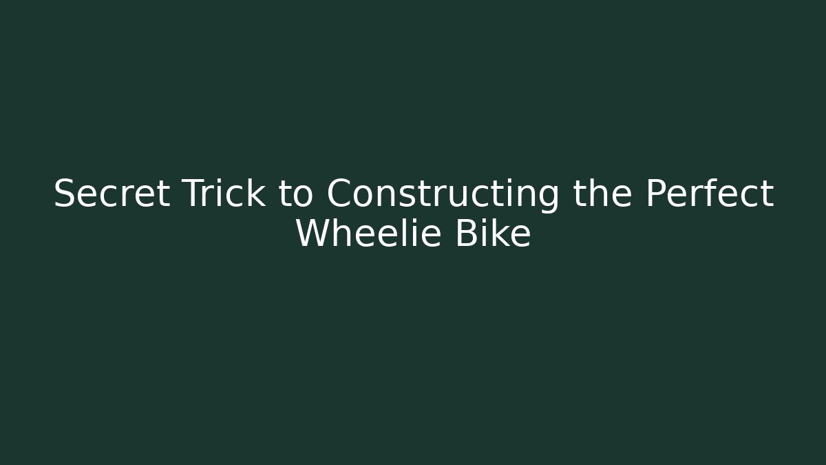 Secret Trick to Constructing the Perfect Wheelie Bike