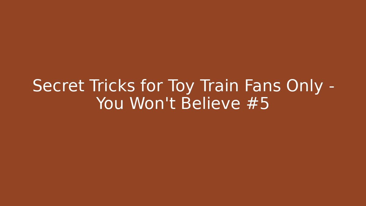 Secret Tricks for Toy Train Fans Only – You Won’t Believe #5