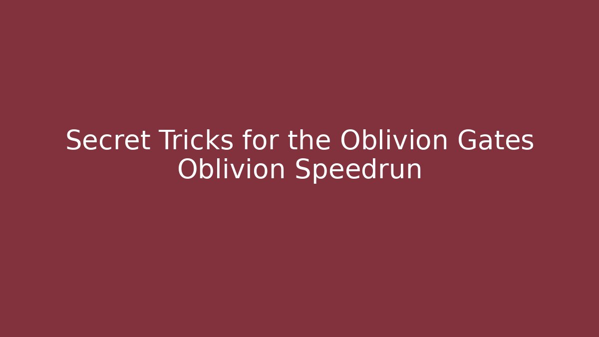 Secret Tricks for the Oblivion Gates Oblivion Speedrun