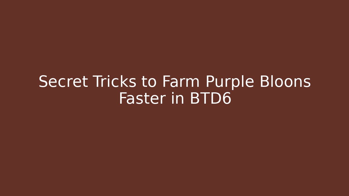 Secret Tricks to Farm Purple Bloons Faster in BTD6