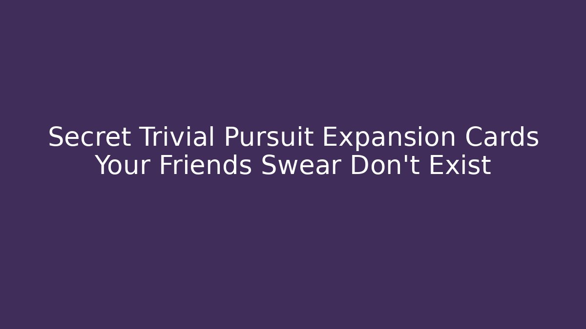 Secret Trivial Pursuit Expansion Cards Your Friends Swear Don't Exist