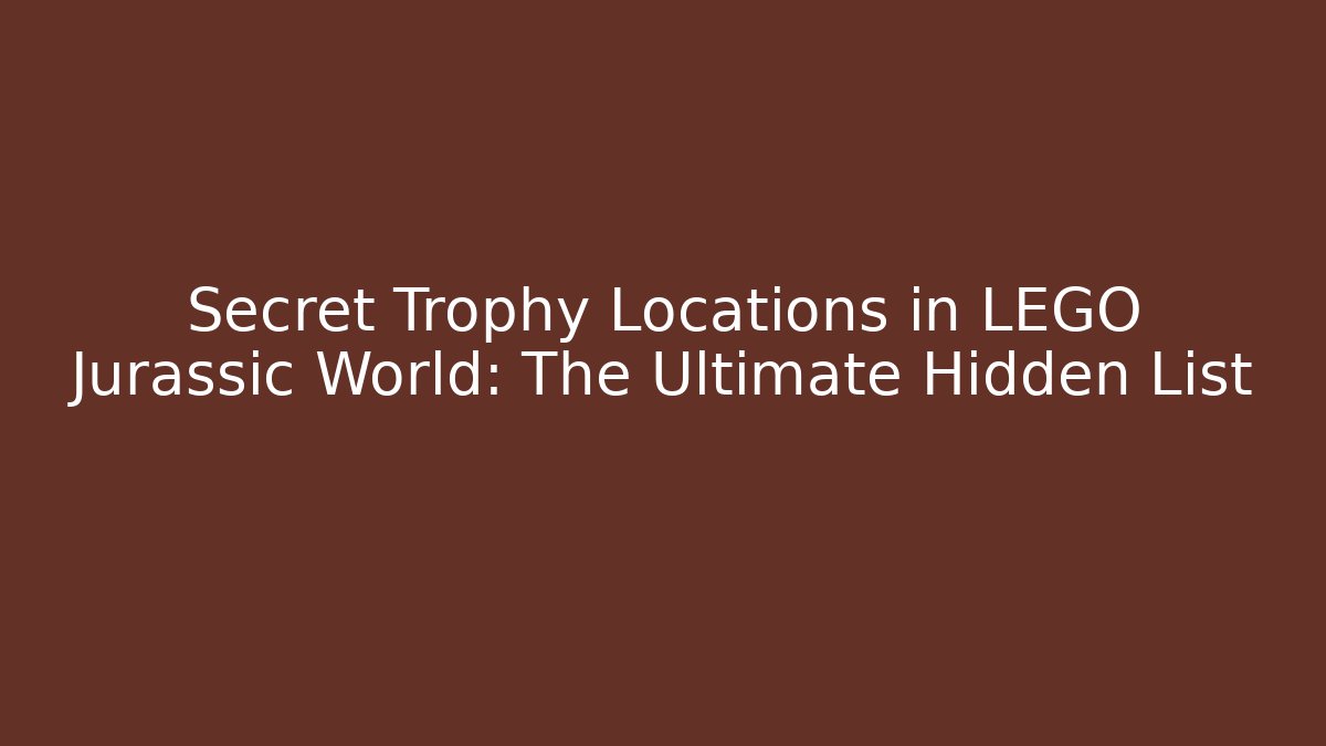 Secret Trophy Locations in LEGO Jurassic World: The Ultimate Hidden List