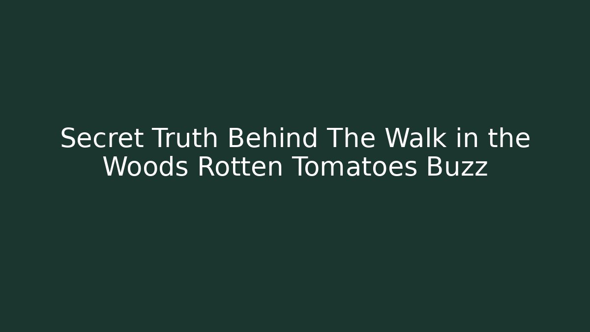 Secret Truth Behind The Walk in the Woods Rotten Tomatoes Buzz