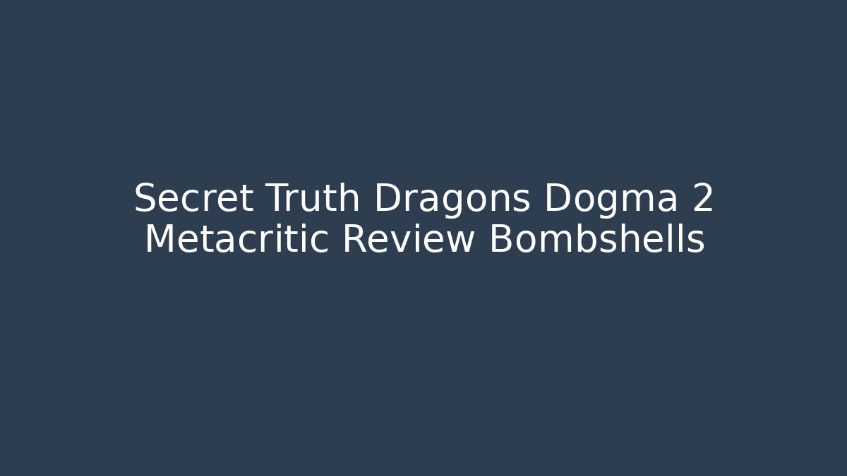 Secret Truth Dragons Dogma 2 Metacritic Review Bombshells - Create More Assets