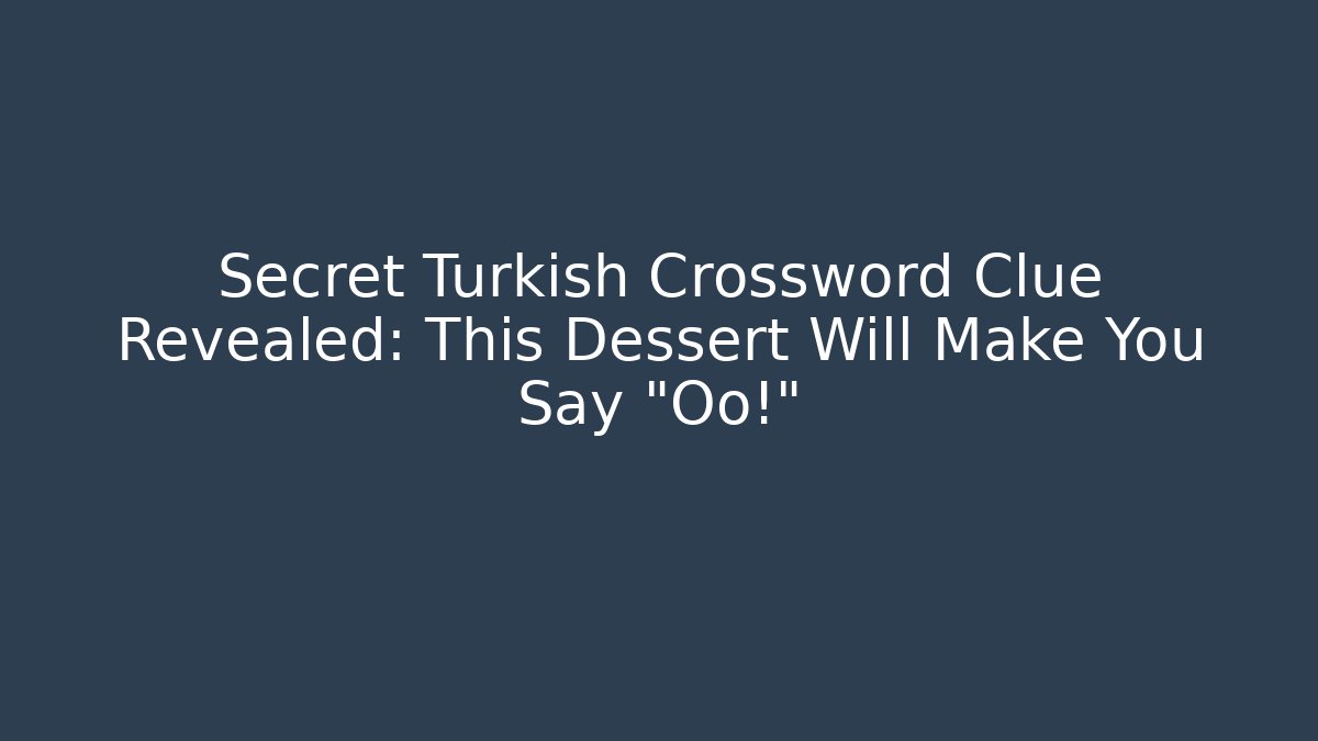 Secret Turkish Crossword Clue Revealed: This Dessert Will Make You Say “Oo!”