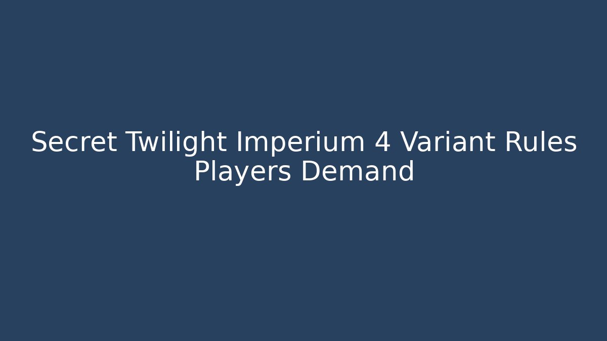 Secret Twilight Imperium 4 Variant Rules Players Demand