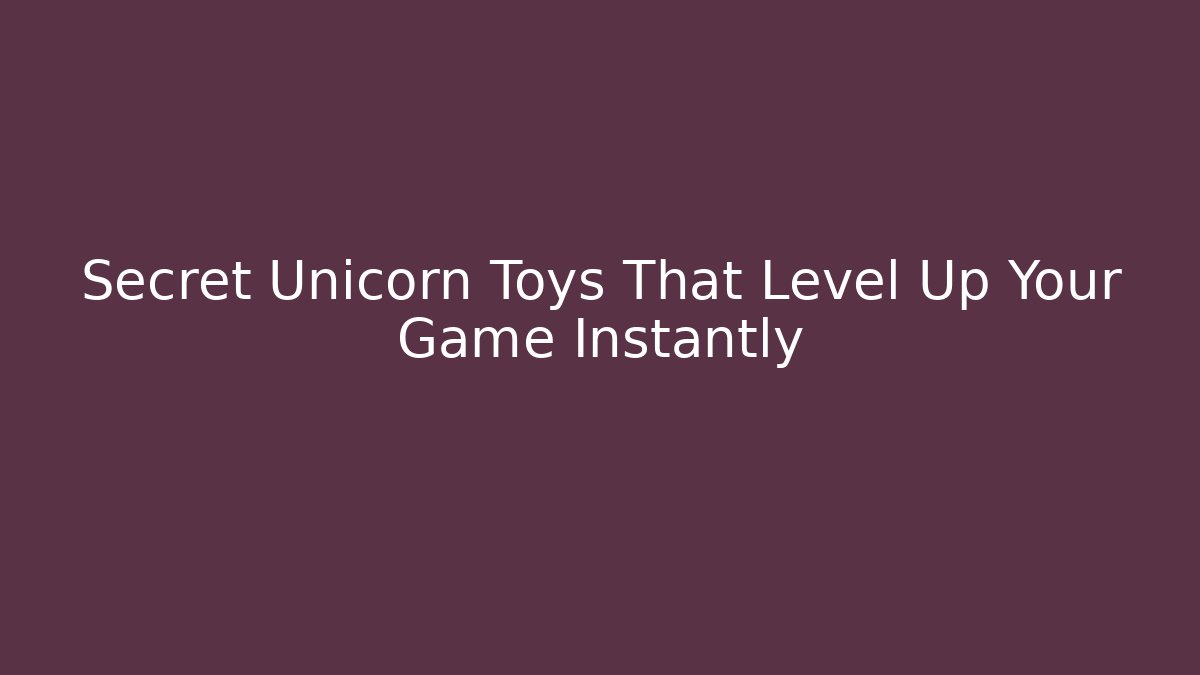 Secret Unicorn Toys That Level Up Your Game Instantly