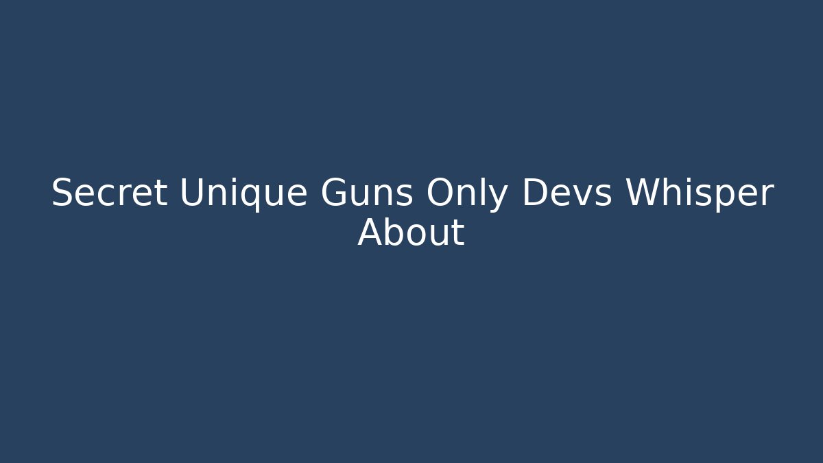Secret Unique Guns Only Devs Whisper About