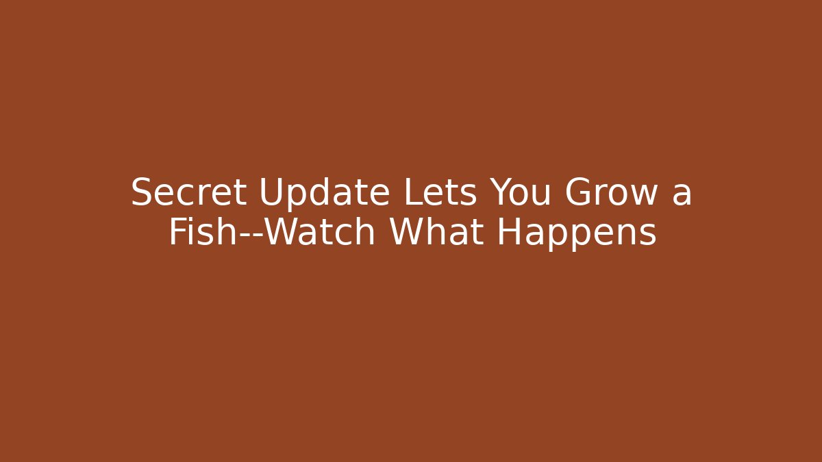 Secret Update Lets You Grow a Fish—Watch What Happens - Create More Assets