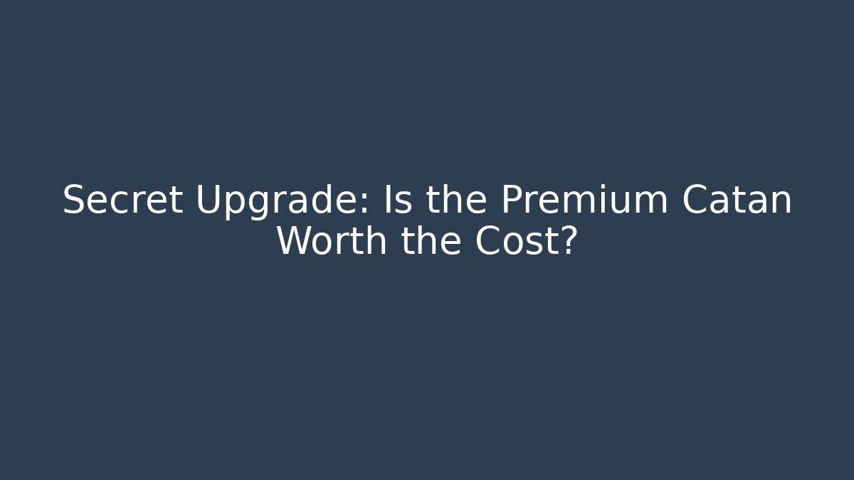 Secret Upgrade: Is the Premium Catan Worth the Cost?