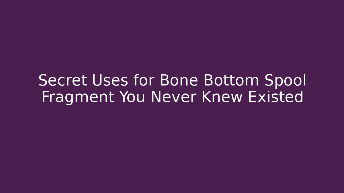 Secret Uses for Bone Bottom Spool Fragment You Never Knew Existed