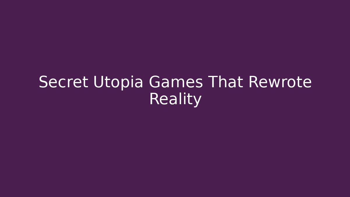 Secret Utopia Games That Rewrote Reality - Create More Assets