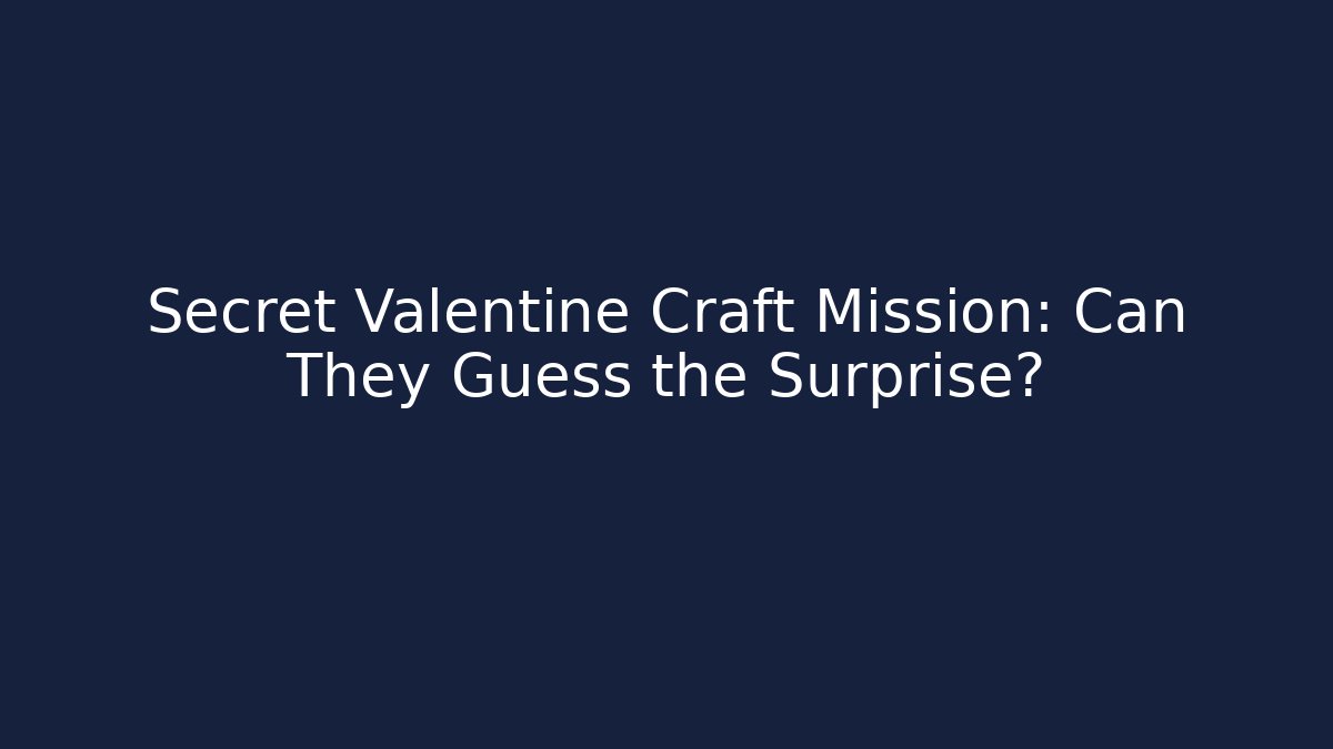 Secret Valentine Craft Mission: Can They Guess the Surprise?