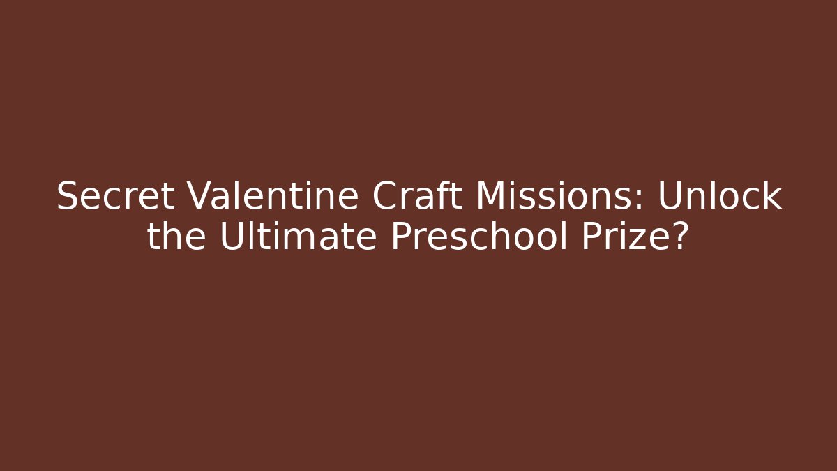 Secret Valentine Craft Missions: Unlock the Ultimate Preschool Prize?