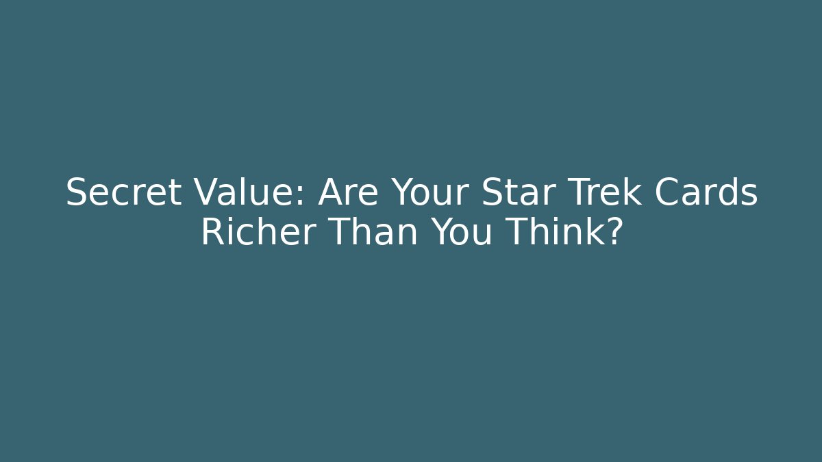 Secret Value: Are Your Star Trek Cards Richer Than You Think?