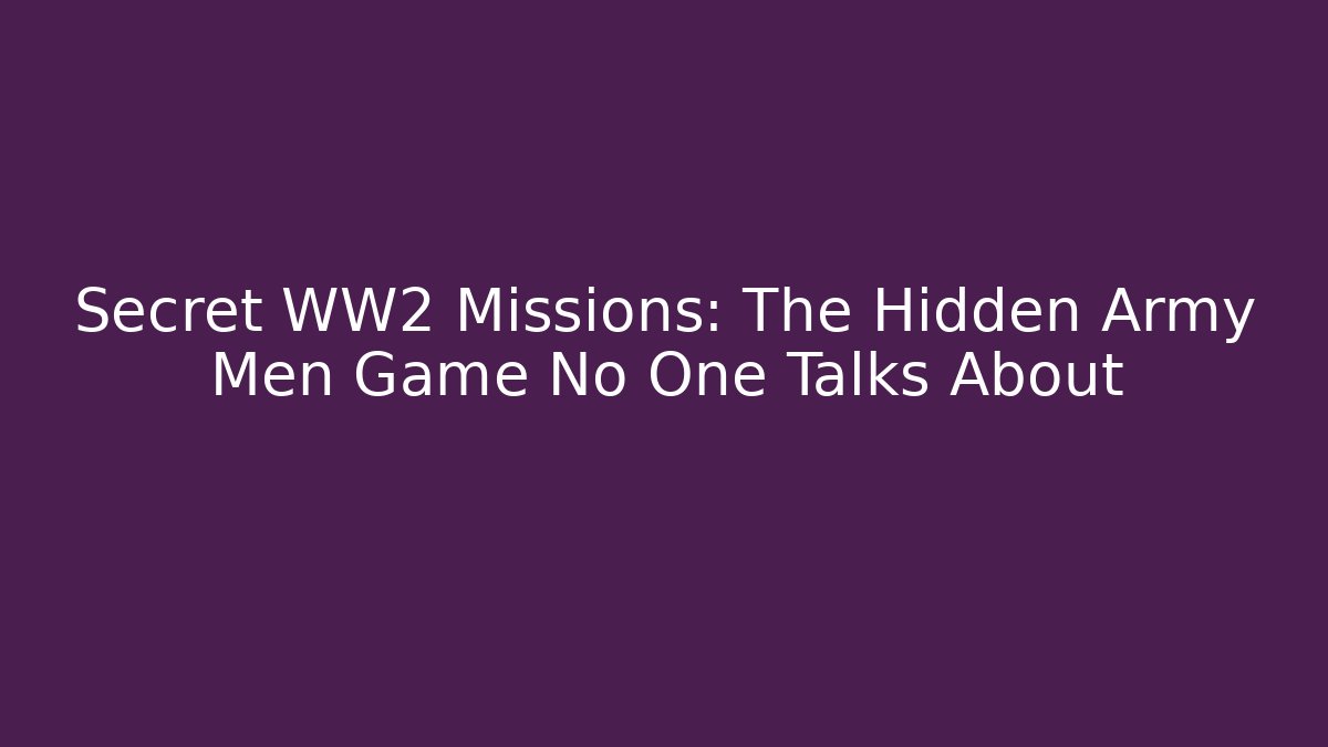 Secret WW2 Missions: The Hidden Army Men Game No One Talks About