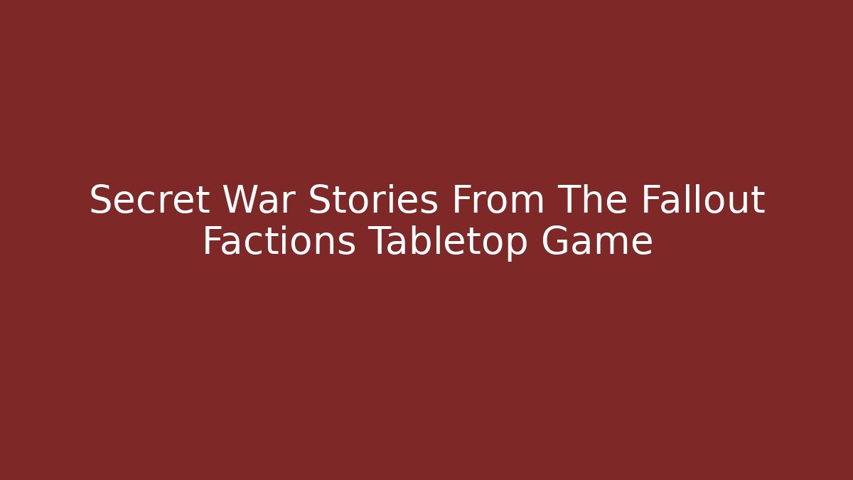 Secret War Stories From The Fallout Factions Tabletop Game