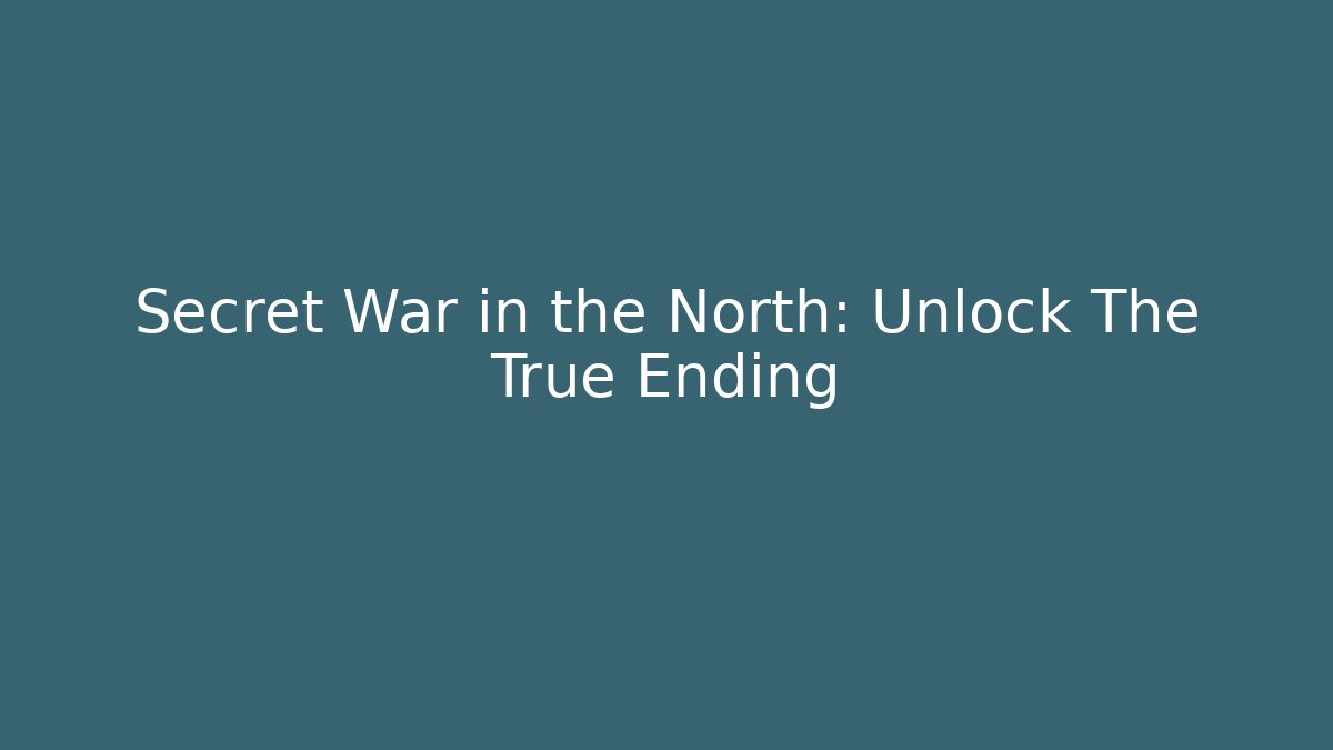 Secret War in the North: Unlock The True Ending