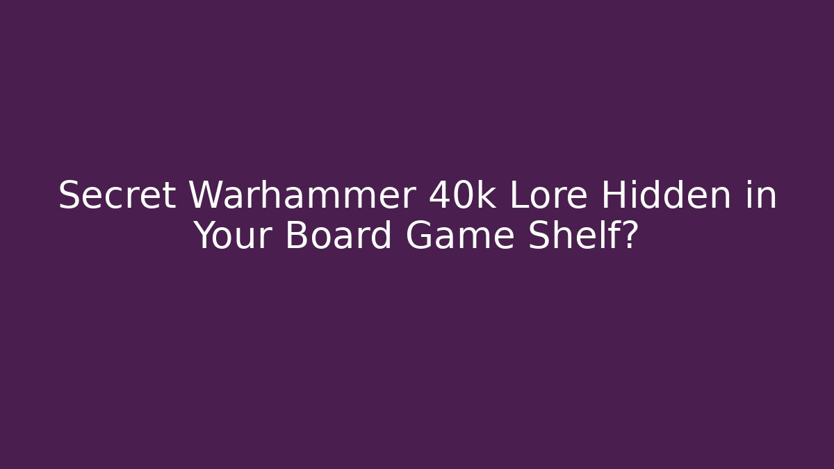 Secret Warhammer 40k Lore Hidden in Your Board Game Shelf?