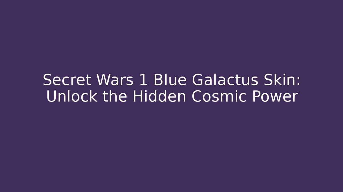 Secret Wars 1 Blue Galactus Skin: Unlock the Hidden Cosmic Power