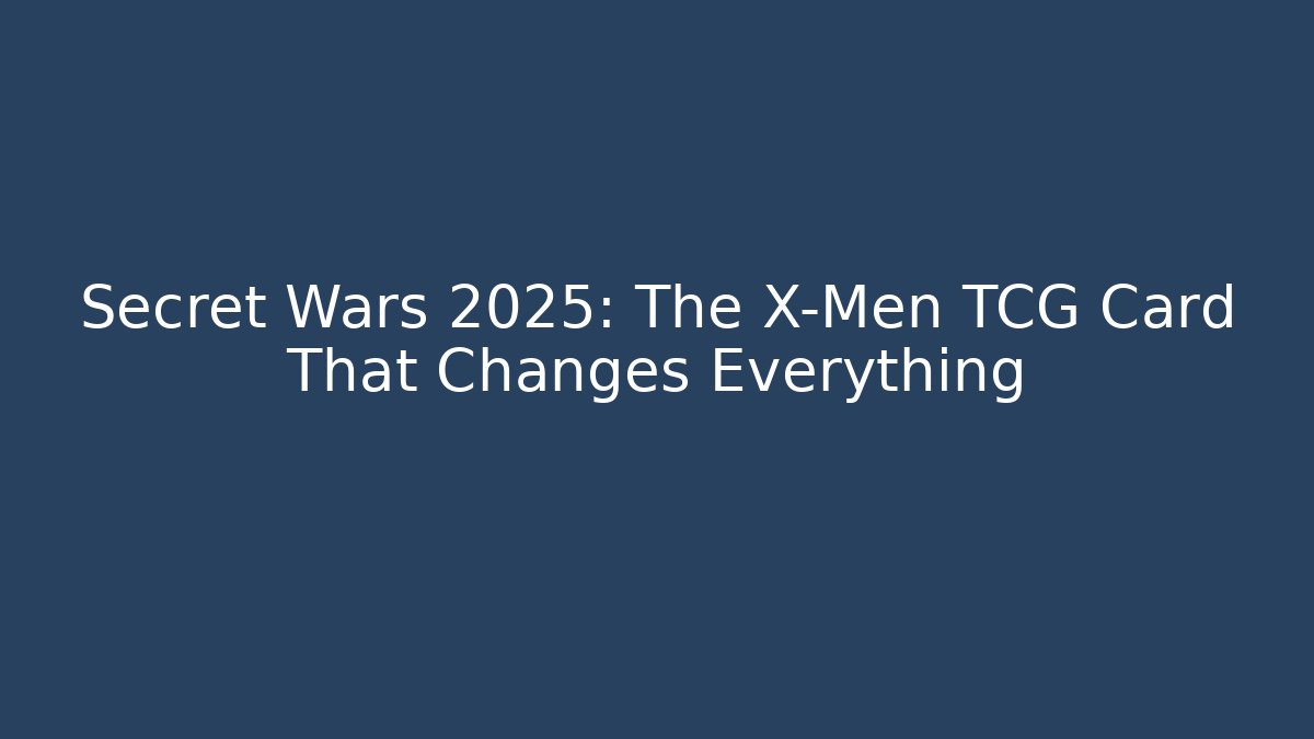 Secret Wars 2025: The X-Men TCG Card That Changes Everything