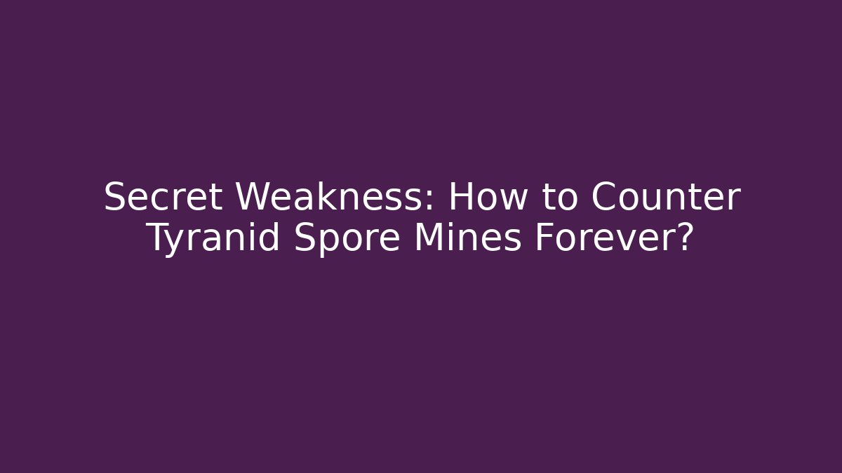 Secret Weakness: How to Counter Tyranid Spore Mines Forever?