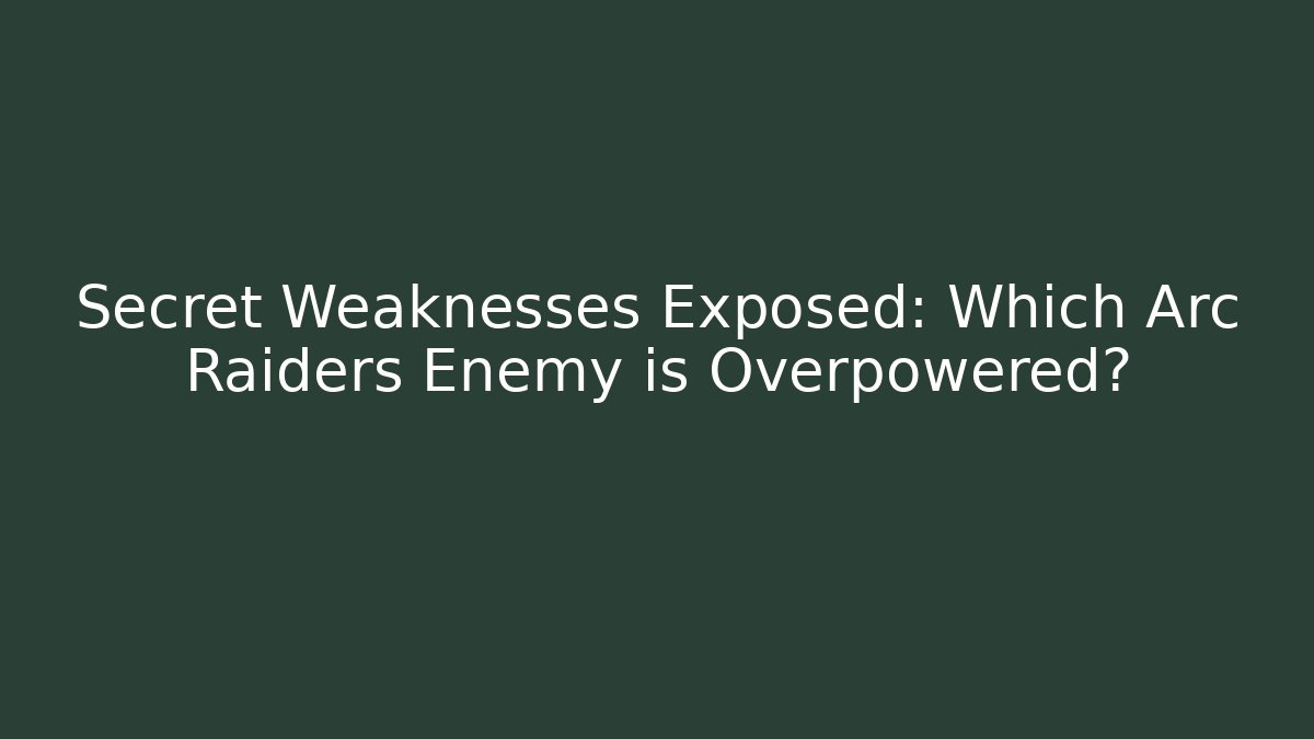 Secret Weaknesses Exposed: Which Arc Raiders Enemy is Overpowered? - Create More Assets