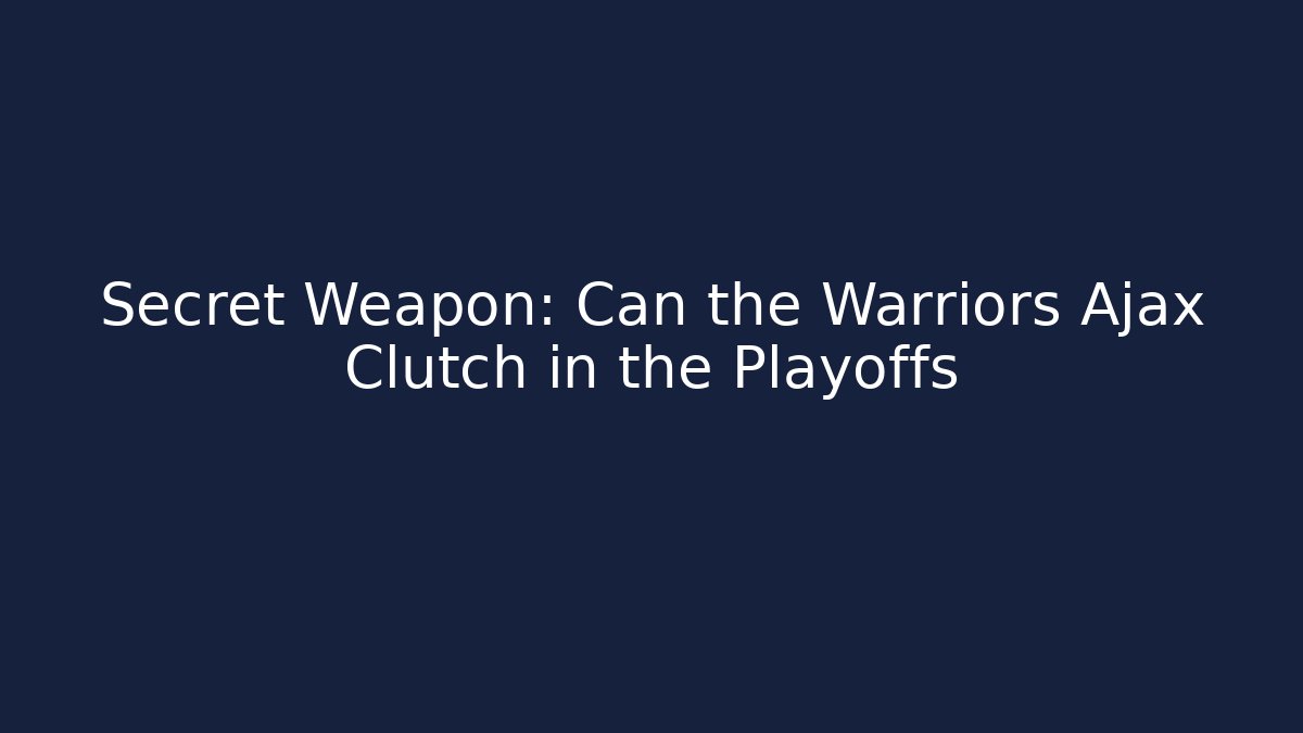 Secret Weapon: Can the Warriors Ajax Clutch in the Playoffs