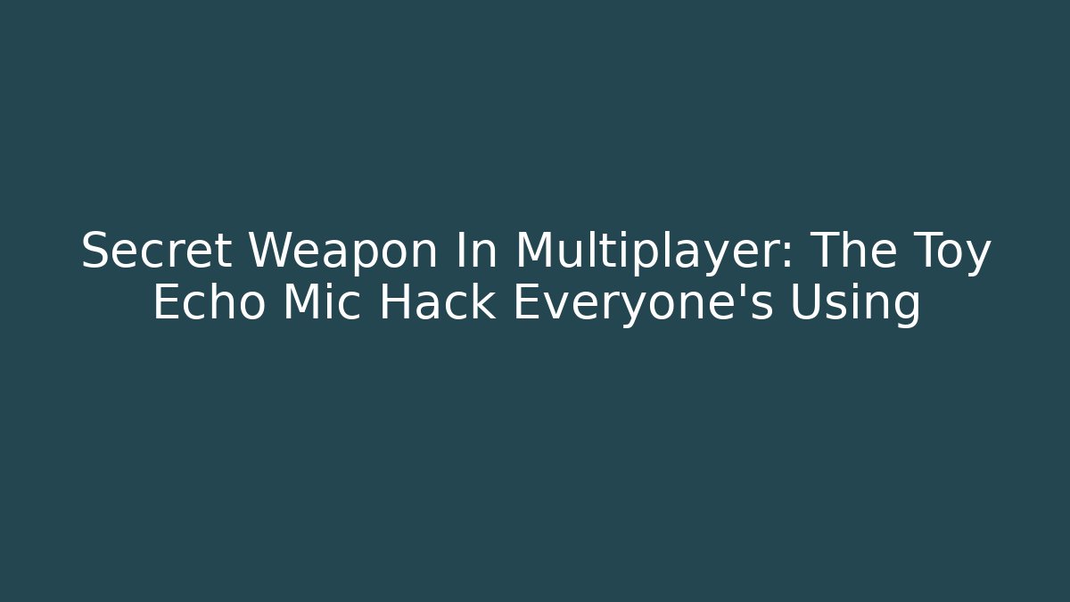 Secret Weapon In Multiplayer: The Toy Echo Mic Hack Everyone's Using