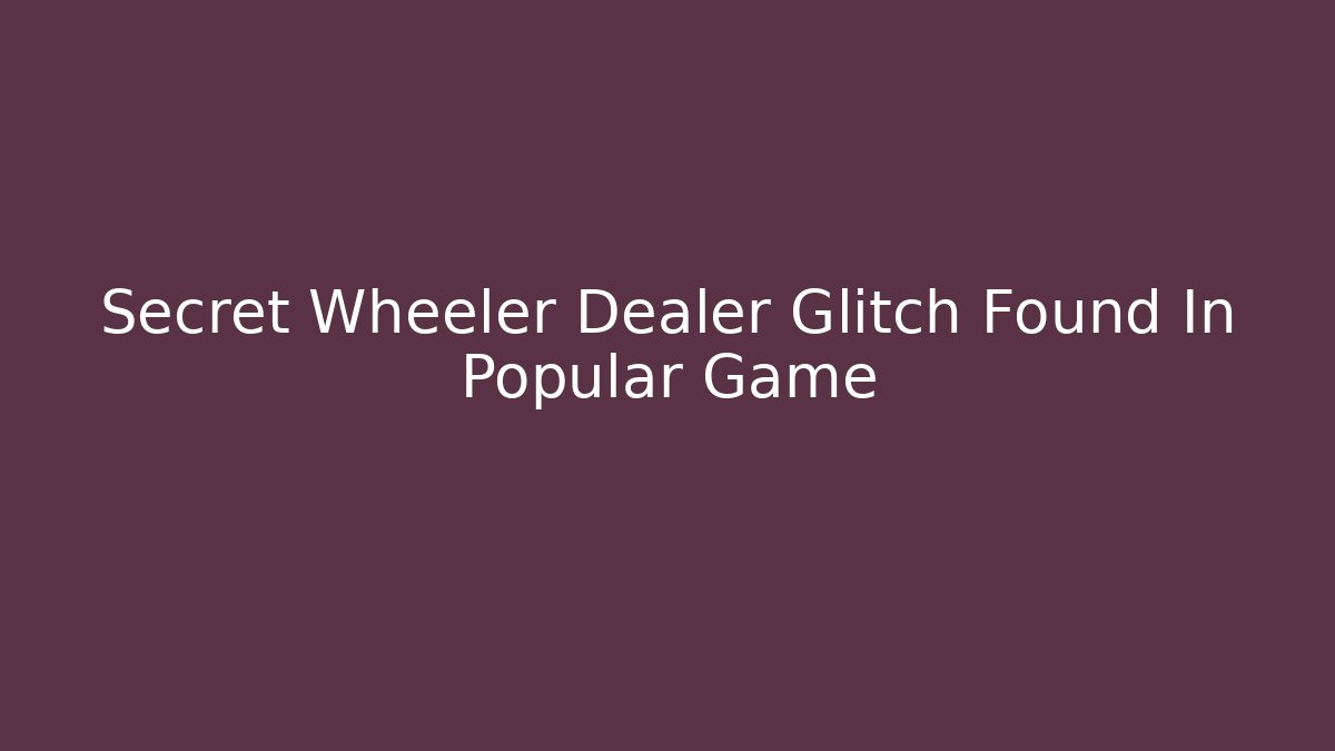 Secret Wheeler Dealer Glitch Found In Popular Game